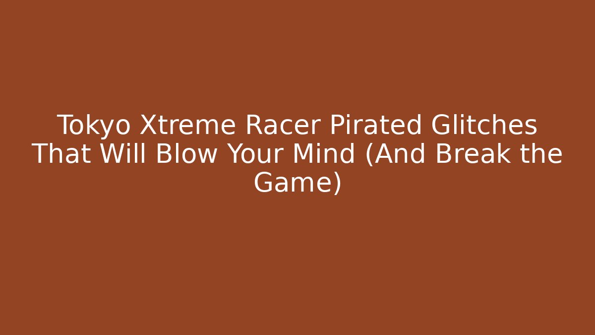 Tokyo Xtreme Racer Pirated Glitches That Will Blow Your Mind (And Break the Game)