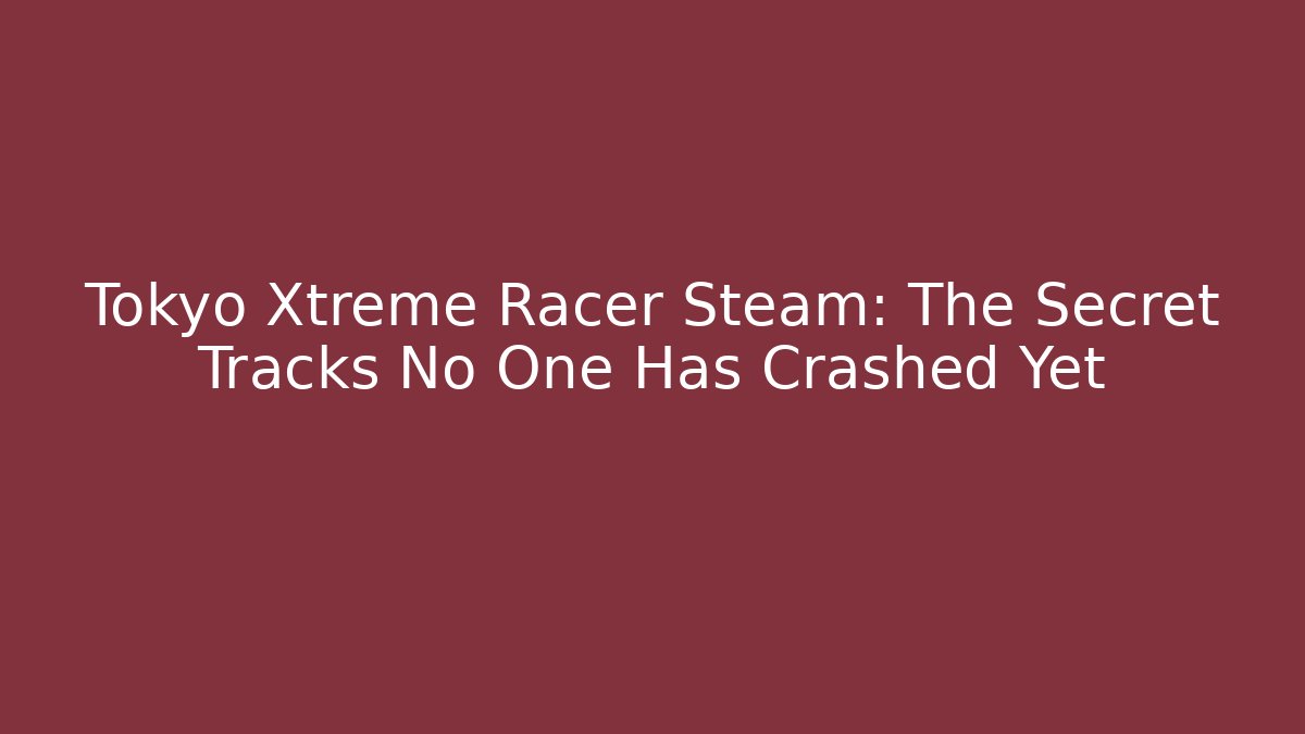 Tokyo Xtreme Racer Steam: The Secret Tracks No One Has Crashed Yet