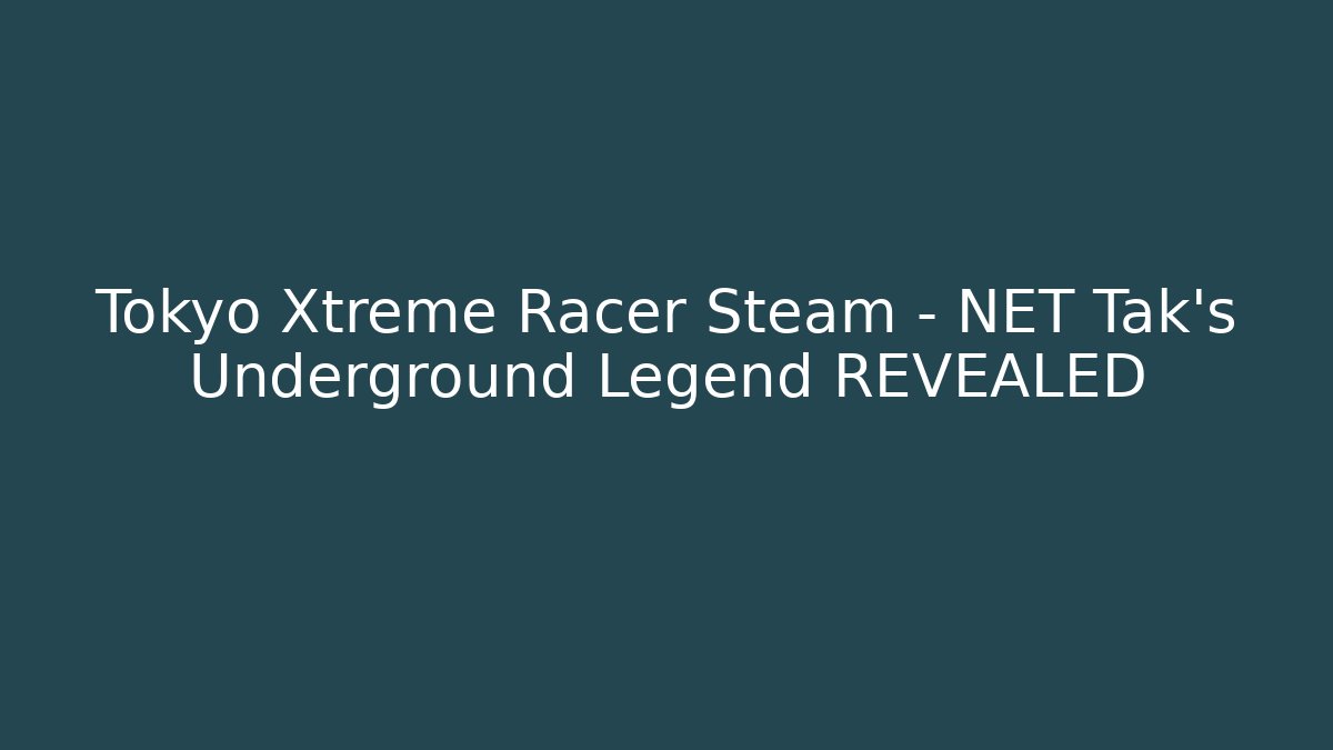Tokyo Xtreme Racer Steam - NET Tak's Underground Legend REVEALED