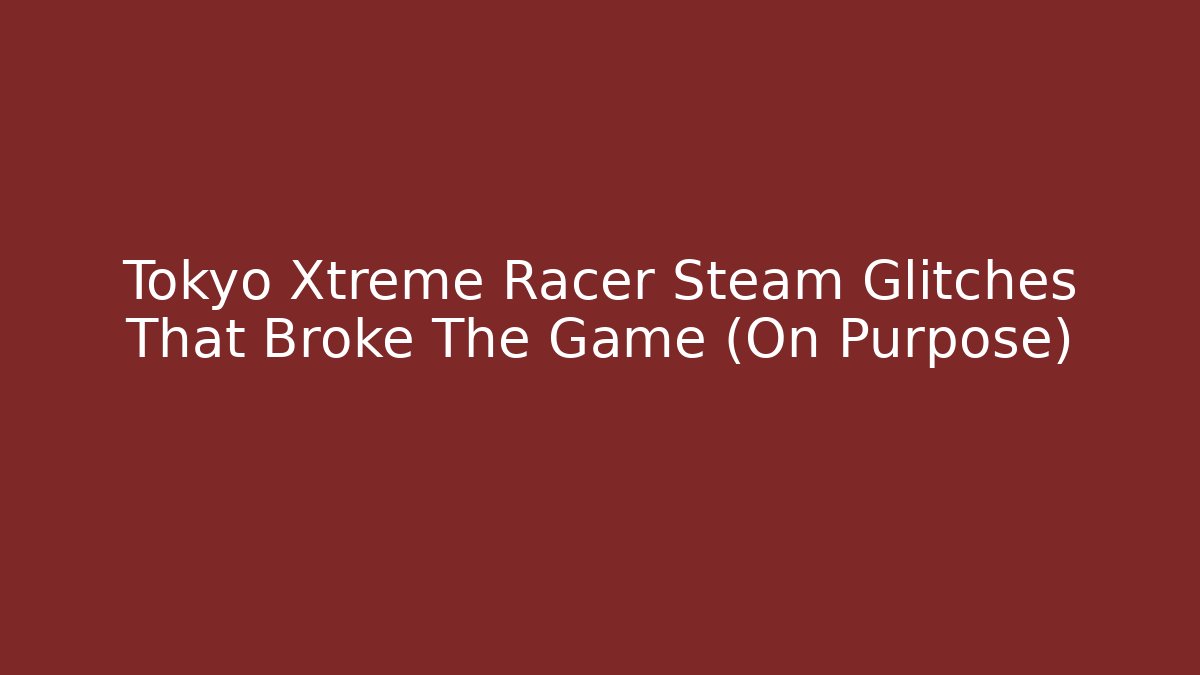 Tokyo Xtreme Racer Steam Glitches That Broke The Game (On Purpose)
