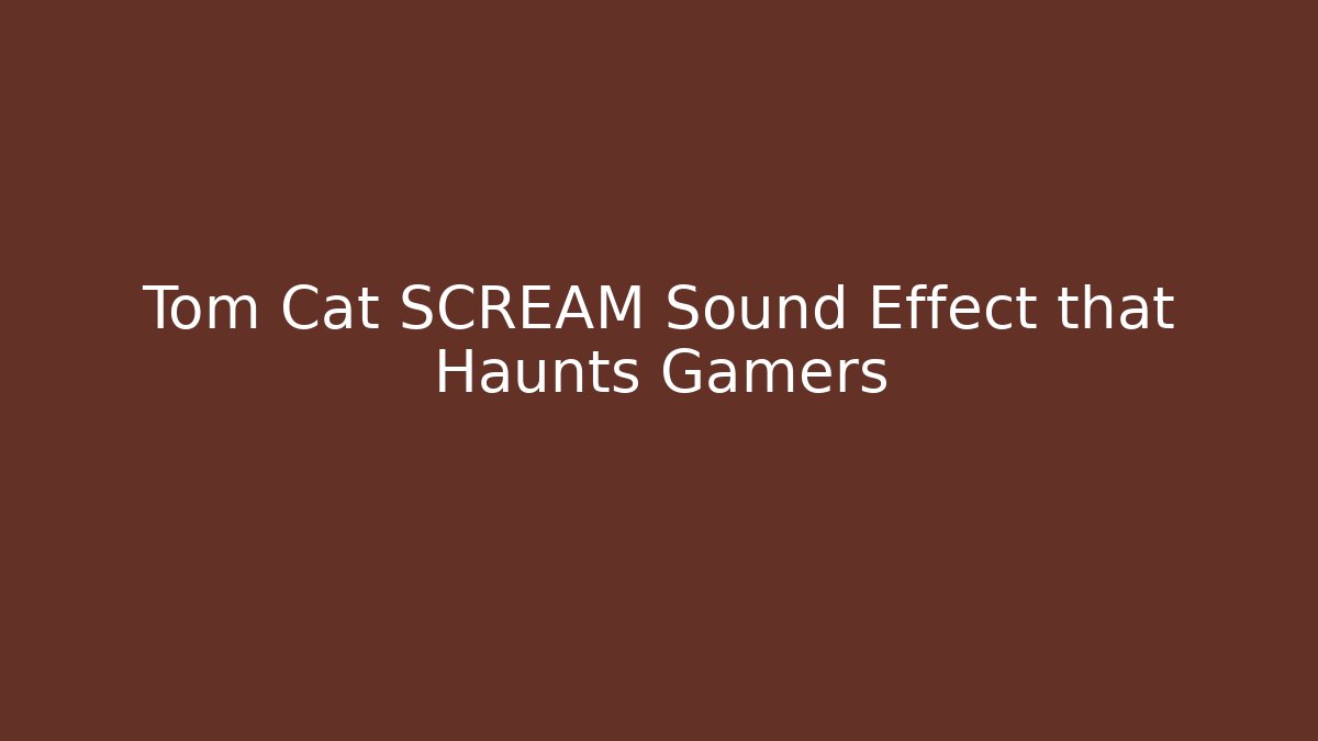 Tom Cat SCREAM Sound Effect that Haunts Gamers - Create More Assets