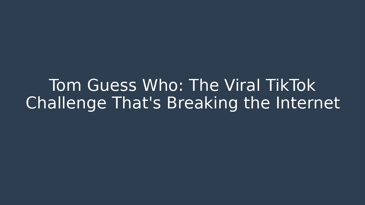 Tom Guess Who: The Viral TikTok Challenge That's Breaking the Internet