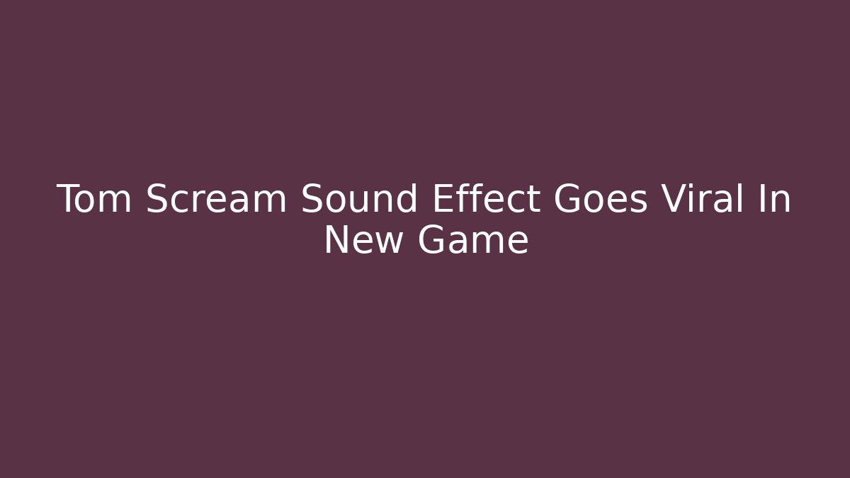Tom Scream Sound Effect Goes Viral In New Game