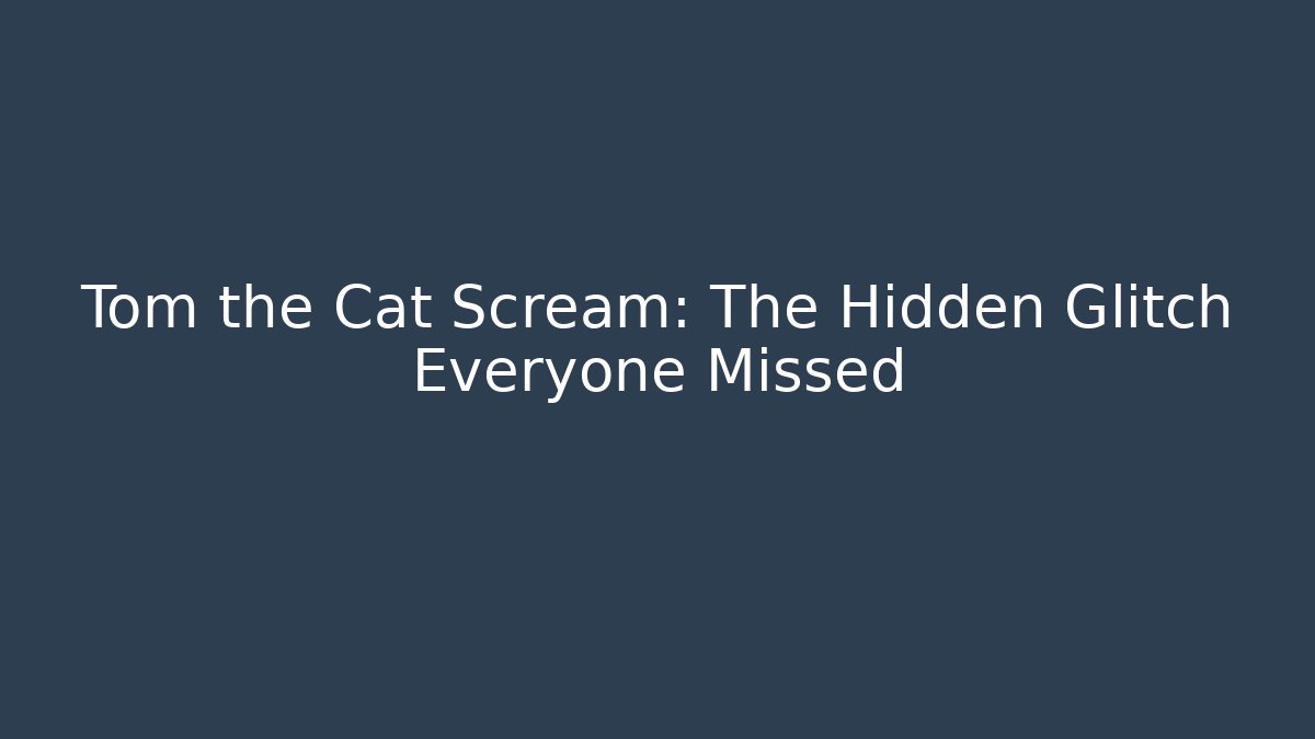 Tom the Cat Scream: The Hidden Glitch Everyone Missed