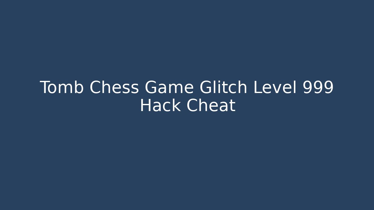 Tomb Chess Game Glitch Level 999 Hack Cheat
