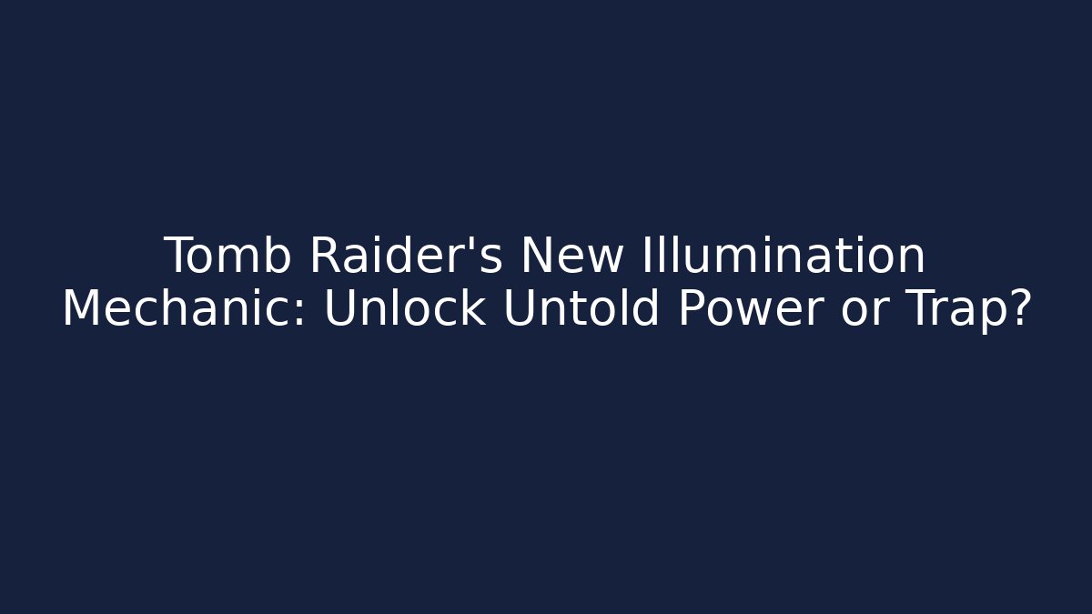 Tomb Raider's New Illumination Mechanic: Unlock Untold Power or Trap?