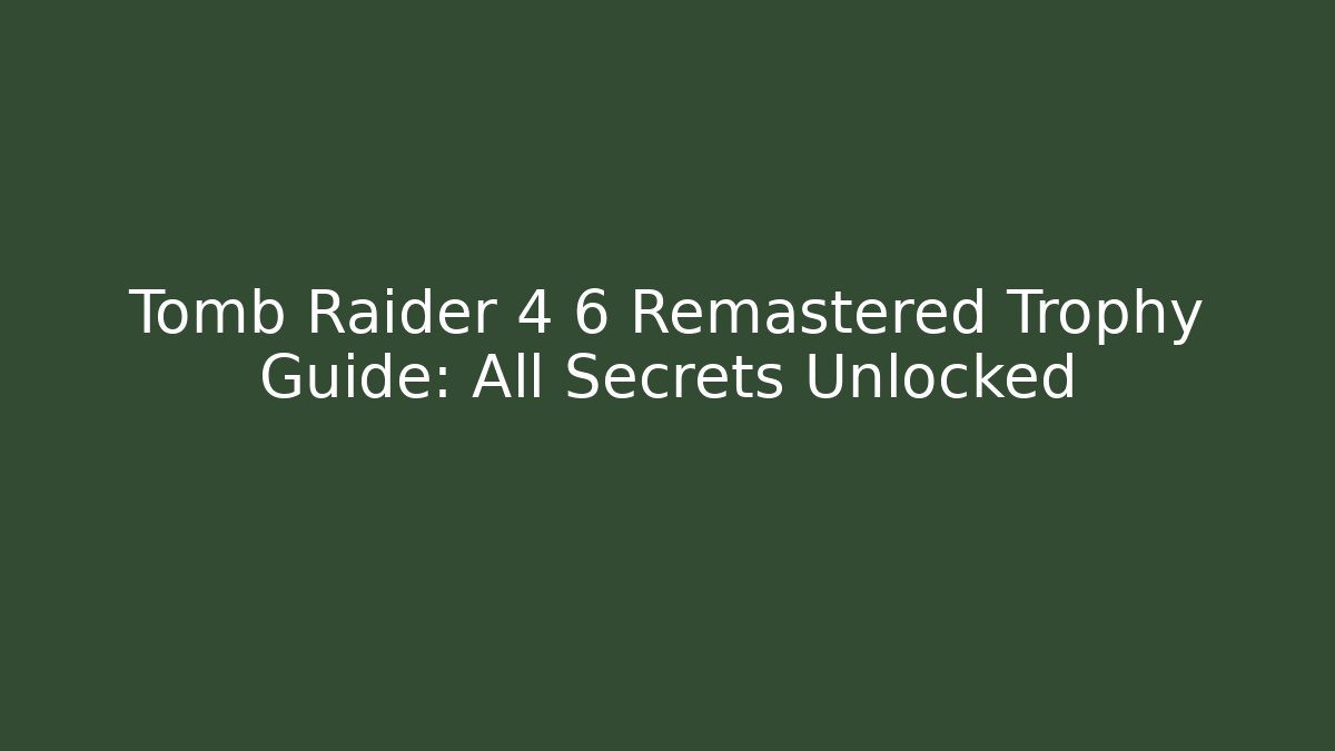 Tomb Raider 4 6 Remastered Trophy Guide: All Secrets Unlocked
