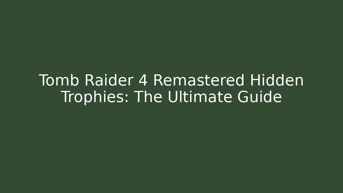 Tomb Raider 4 Remastered Hidden Trophies: The Ultimate Guide