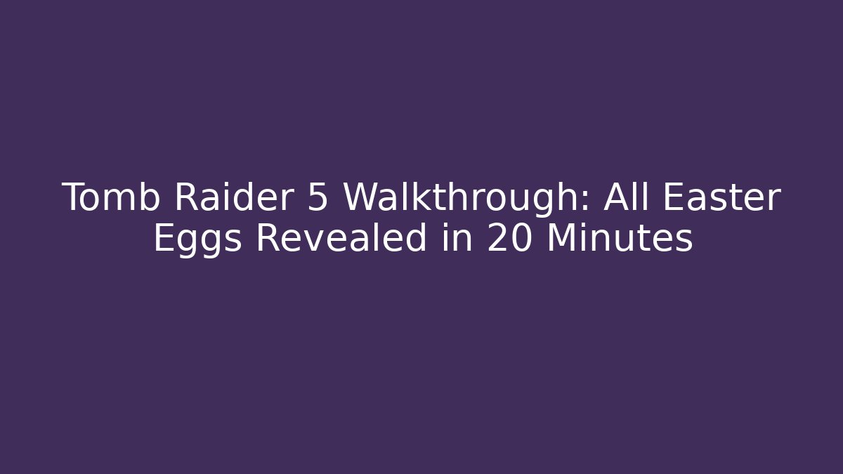 Tomb Raider 5 Walkthrough: All Easter Eggs Revealed in 20 Minutes