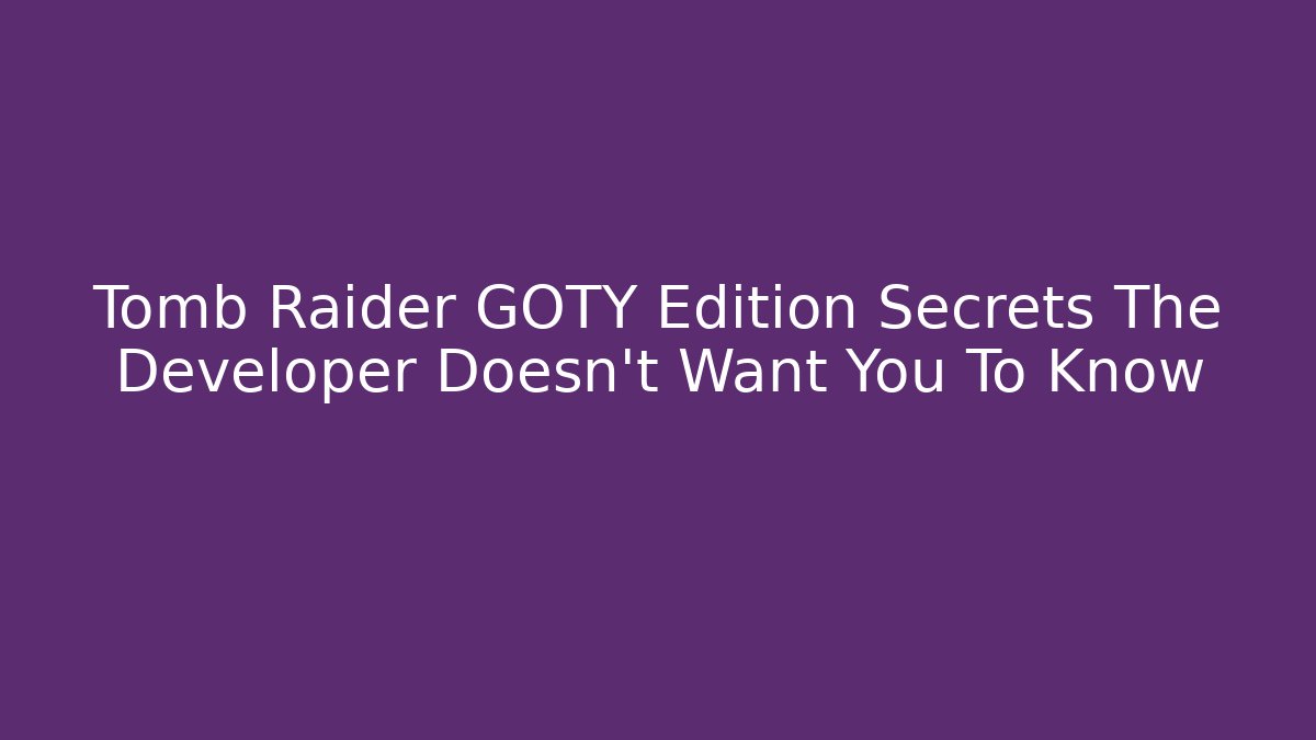 Tomb Raider GOTY Edition Secrets The Developer Doesn't Want You To Know