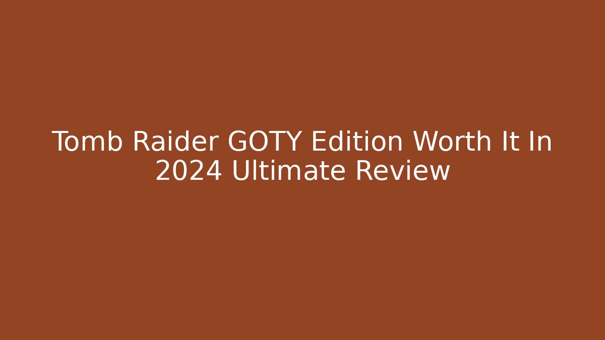 Tomb Raider GOTY Edition Worth It In 2024 Ultimate Review