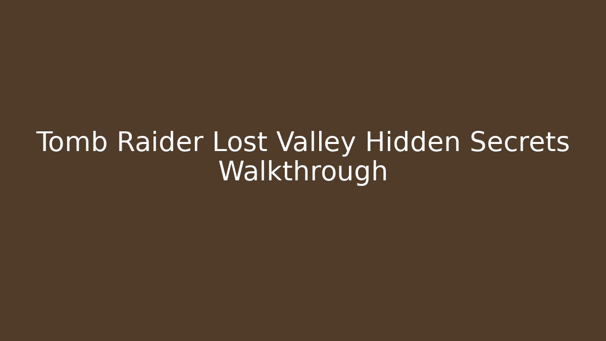 Tomb Raider Lost Valley Hidden Secrets Walkthrough