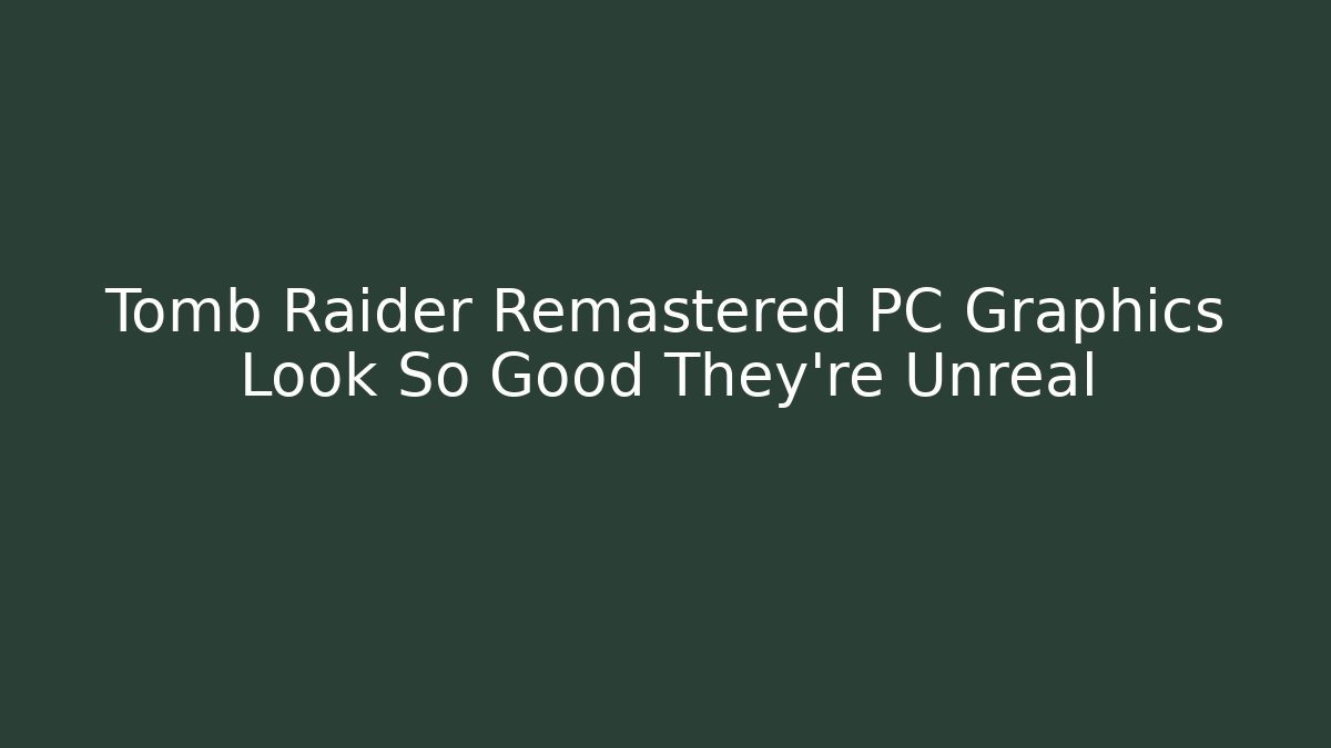 Tomb Raider Remastered PC Graphics Look So Good They're Unreal