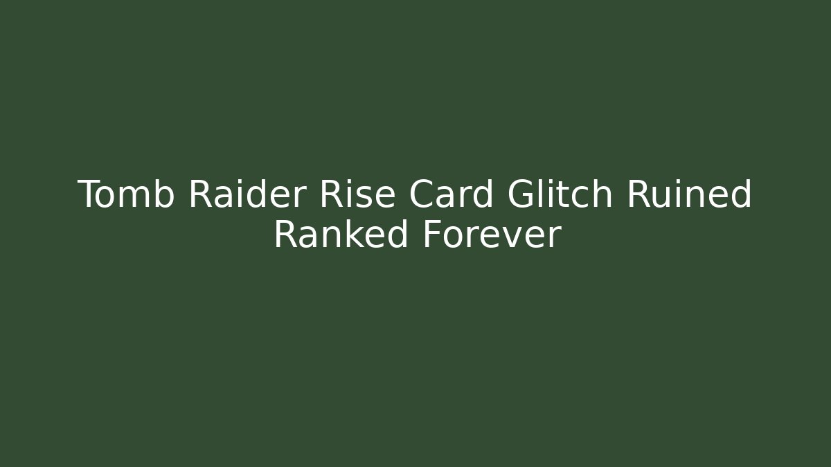 Tomb Raider Rise Card Glitch Ruined Ranked Forever