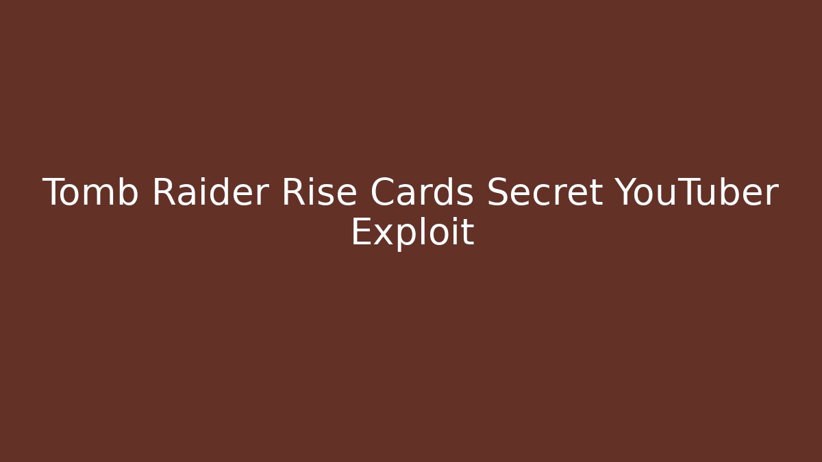 Tomb Raider Rise Cards Secret YouTuber Exploit