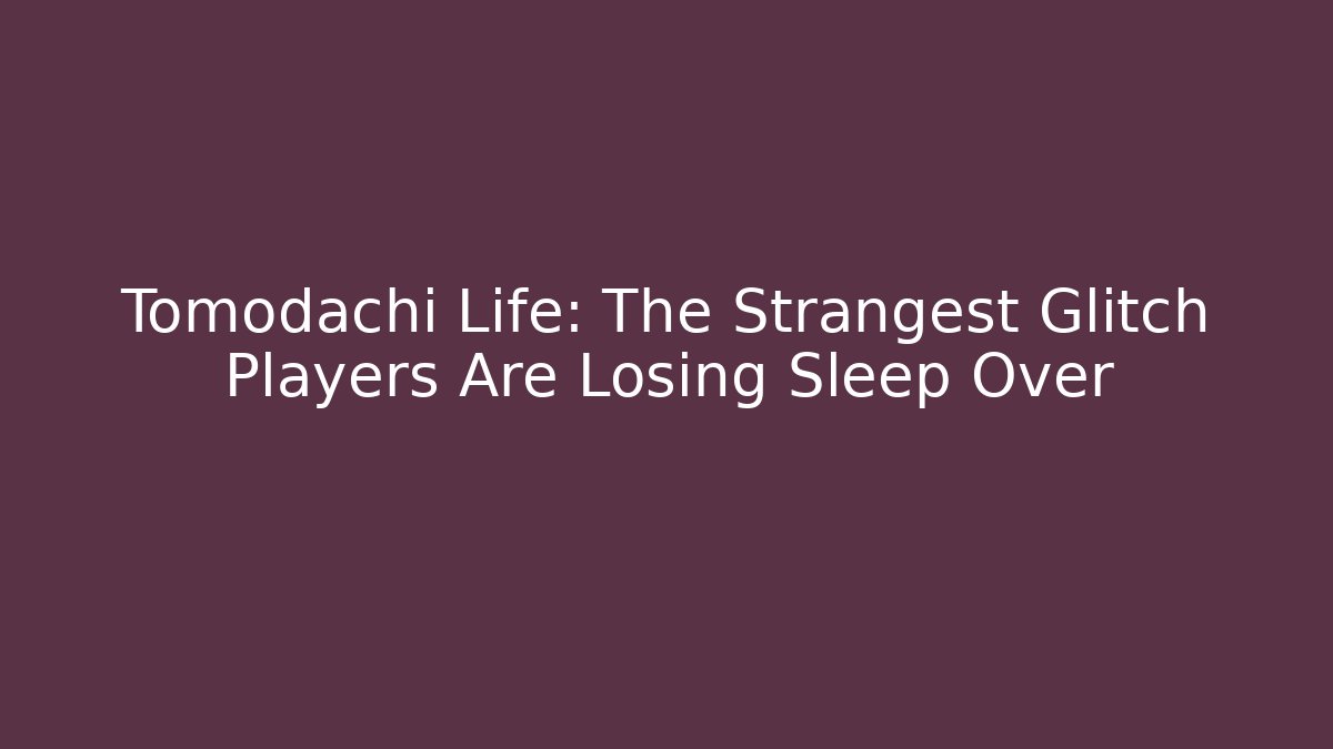 Tomodachi Life: The Strangest Glitch Players Are Losing Sleep Over