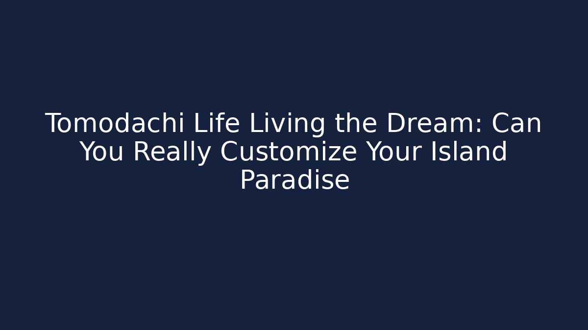 Tomodachi Life Living the Dream: Can You Really Customize Your Island Paradise
