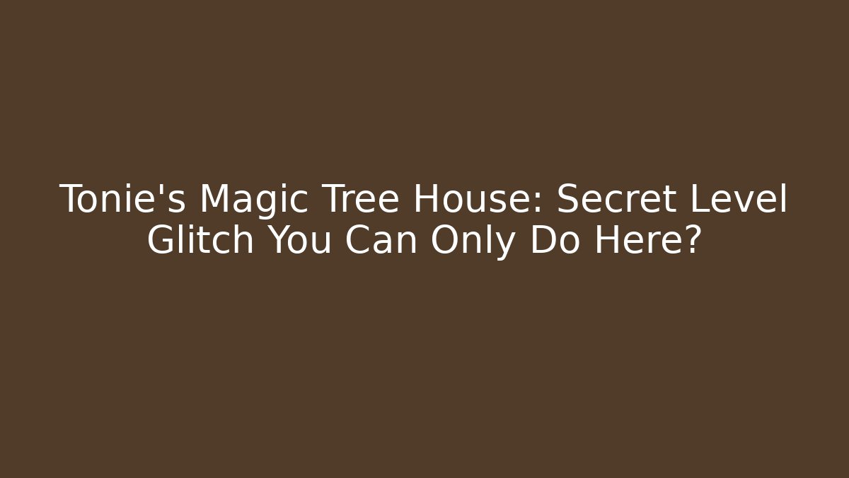 Tonie's Magic Tree House: Secret Level Glitch You Can Only Do Here?