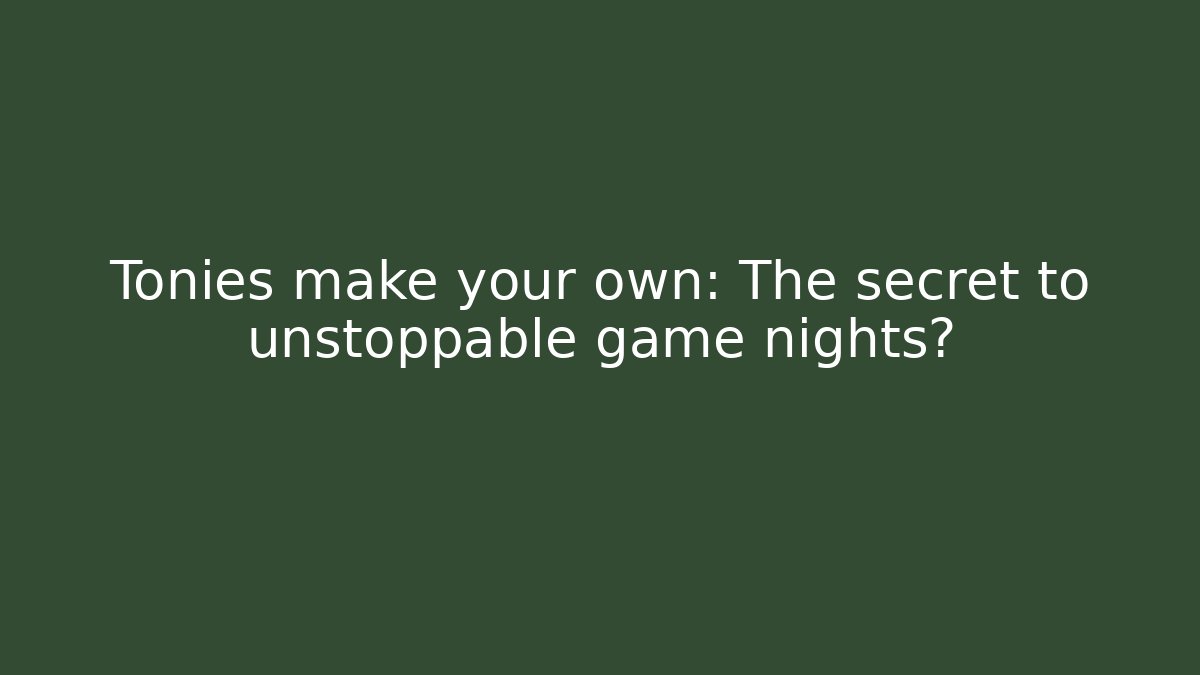 Tonies make your own: The secret to unstoppable game nights?