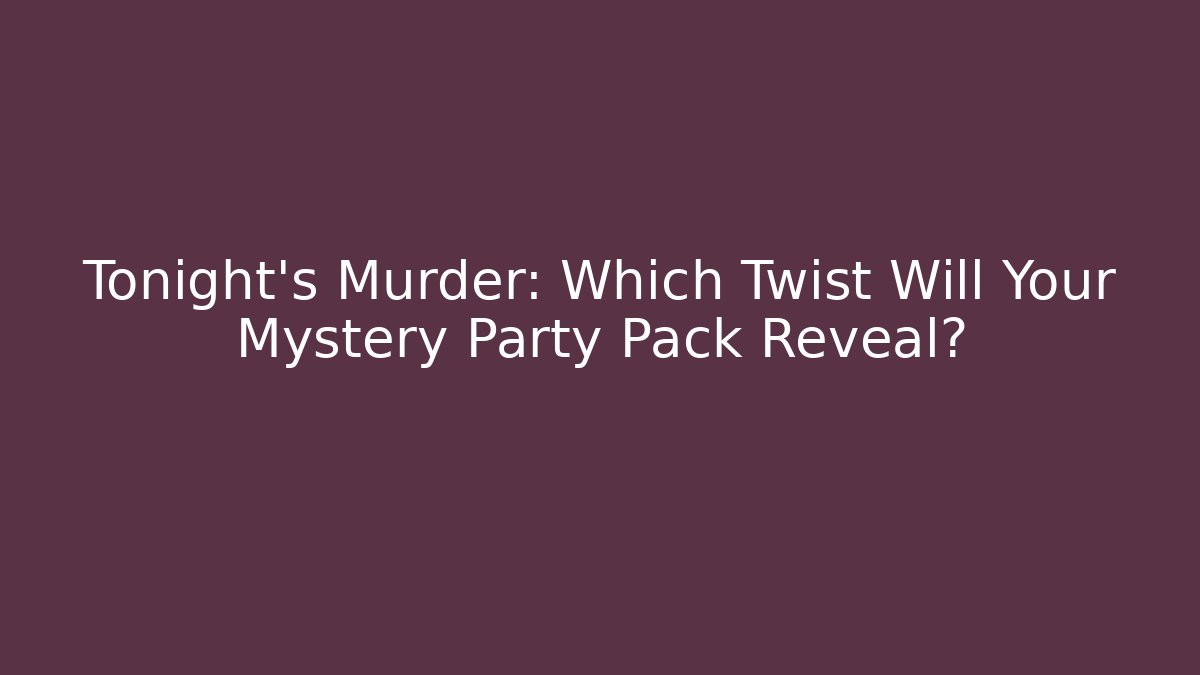 Tonight’s Murder: Which Twist Will Your Mystery Party Pack Reveal?