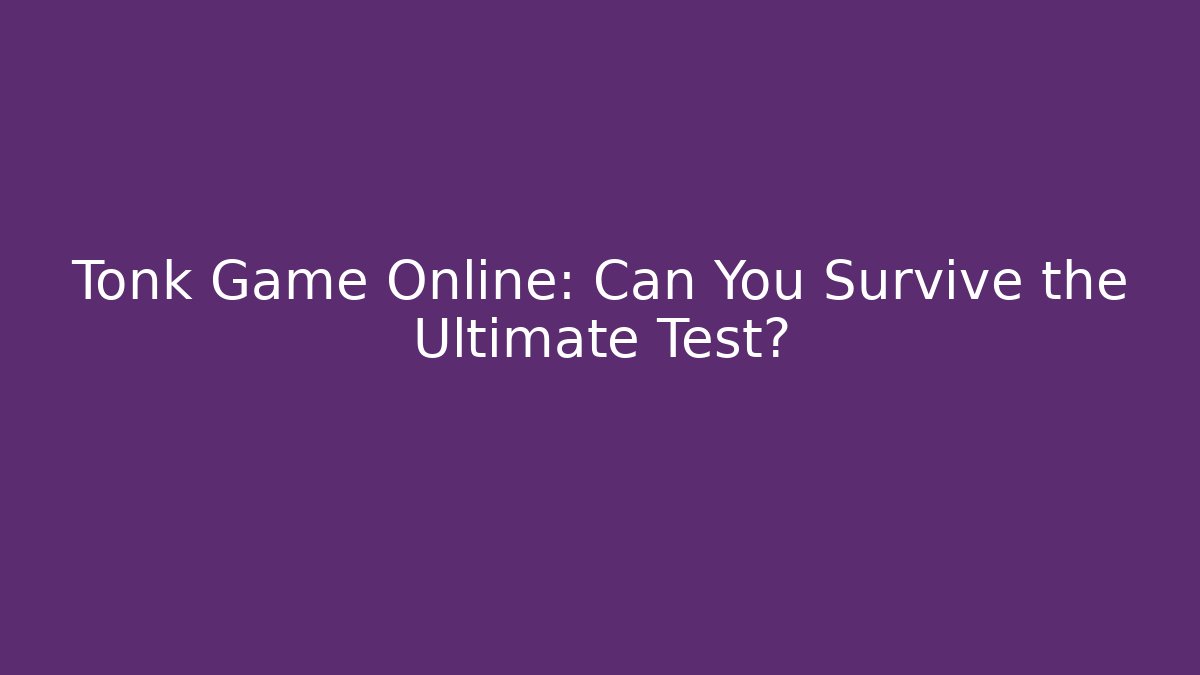 Tonk Game Online: Can You Survive the Ultimate Test?