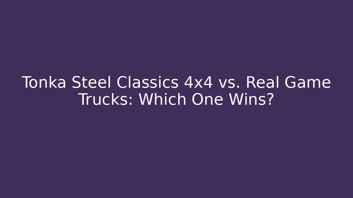 Tonka Steel Classics 4x4 vs. Real Game Trucks: Which One Wins?