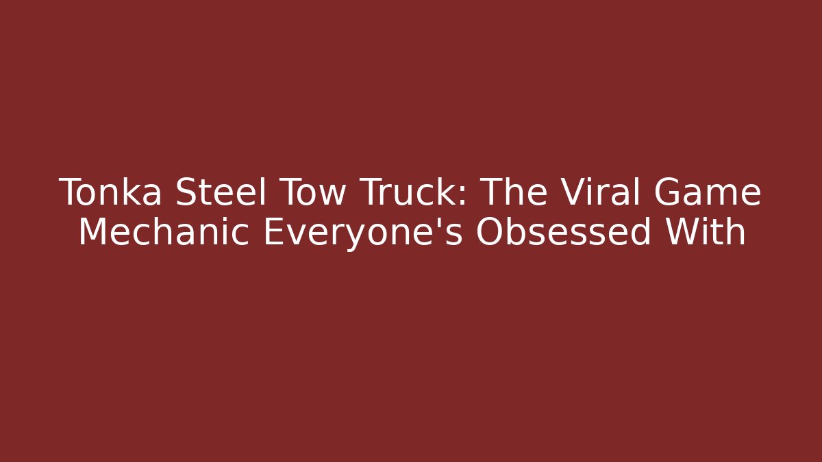 Tonka Steel Tow Truck: The Viral Game Mechanic Everyone’s Obsessed With