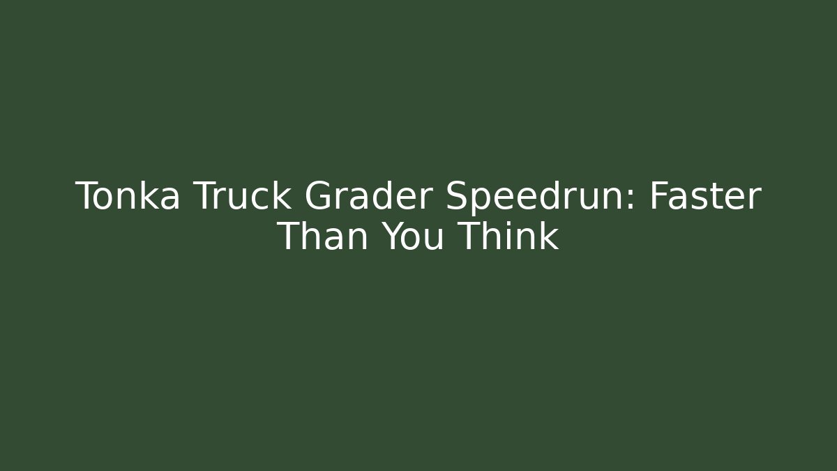 Tonka Truck Grader Speedrun: Faster Than You Think
