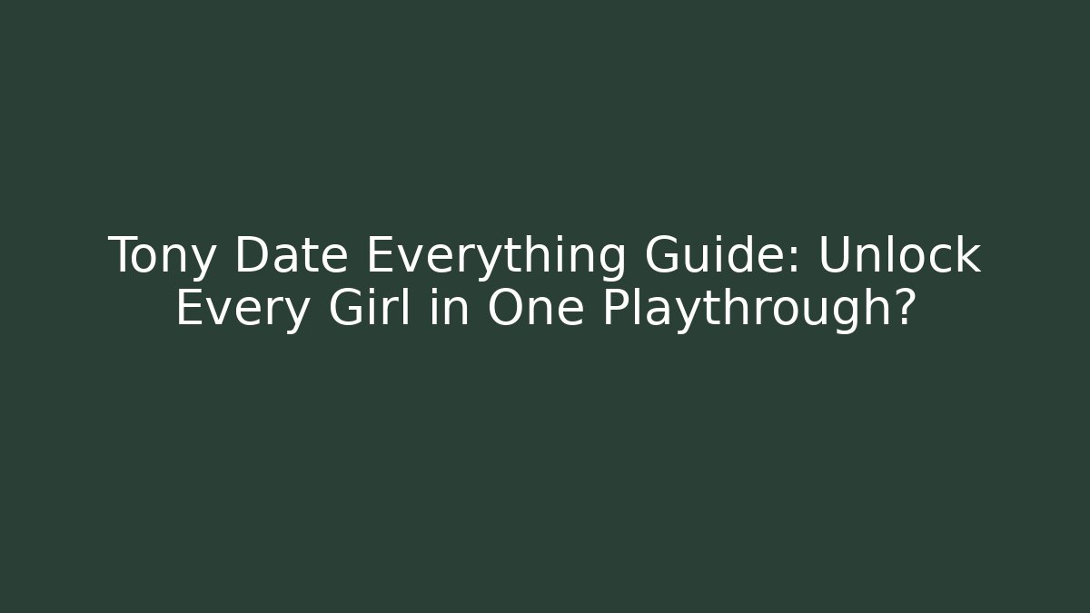 Tony Date Everything Guide: Unlock Every Girl in One Playthrough?