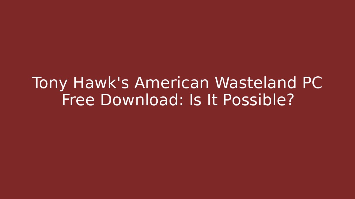 Tony Hawk's American Wasteland PC Free Download: Is It Possible?