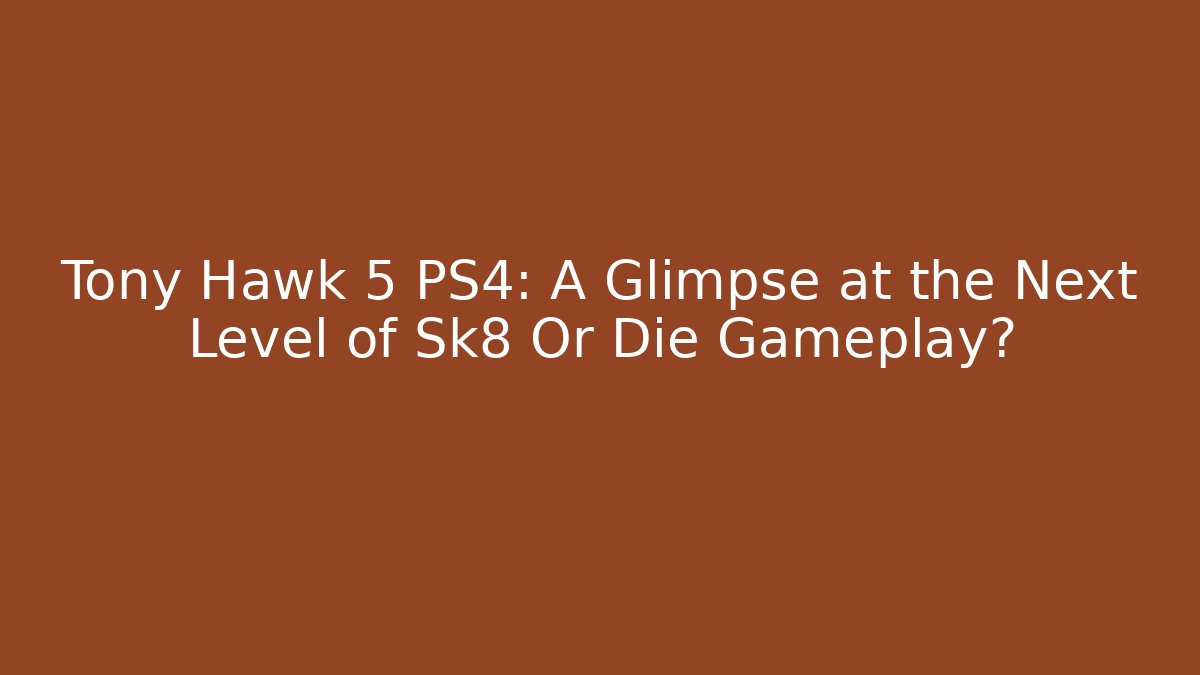 Tony Hawk 5 PS4: A Glimpse at the Next Level of Sk8 Or Die Gameplay?