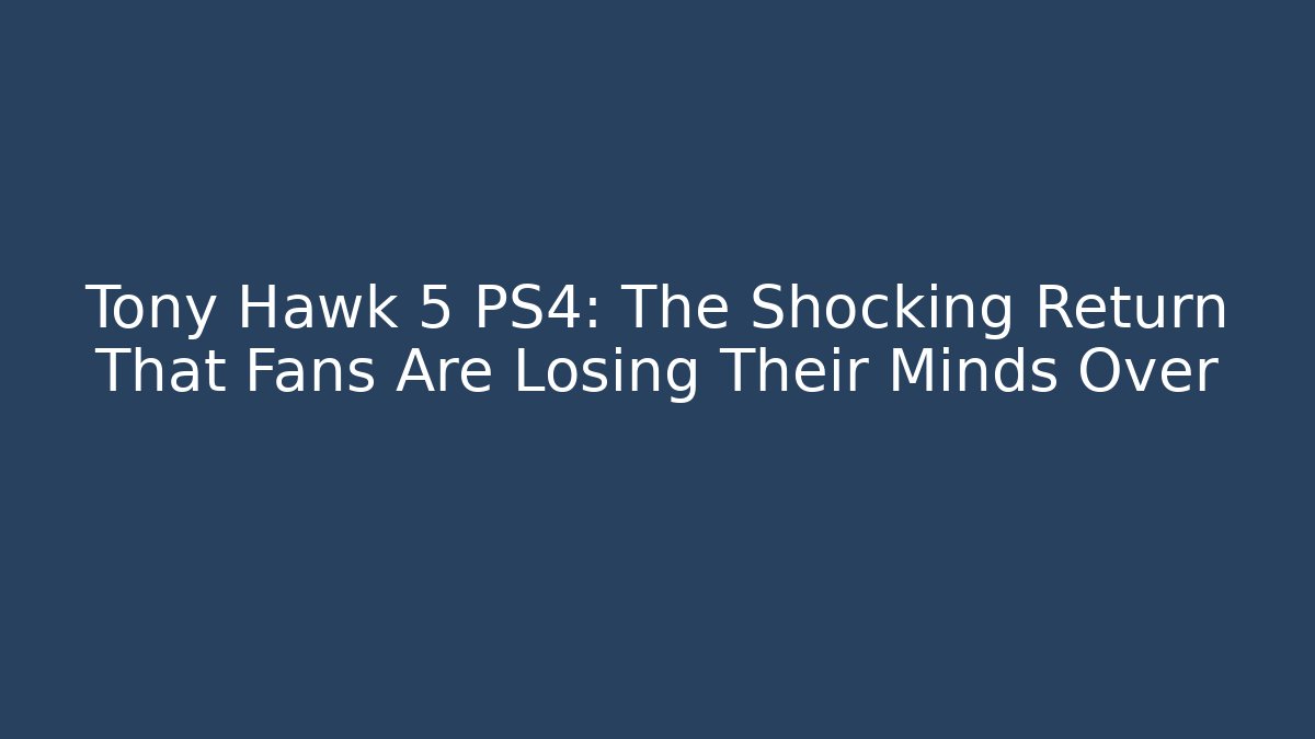 Tony Hawk 5 PS4: The Shocking Return That Fans Are Losing Their Minds Over