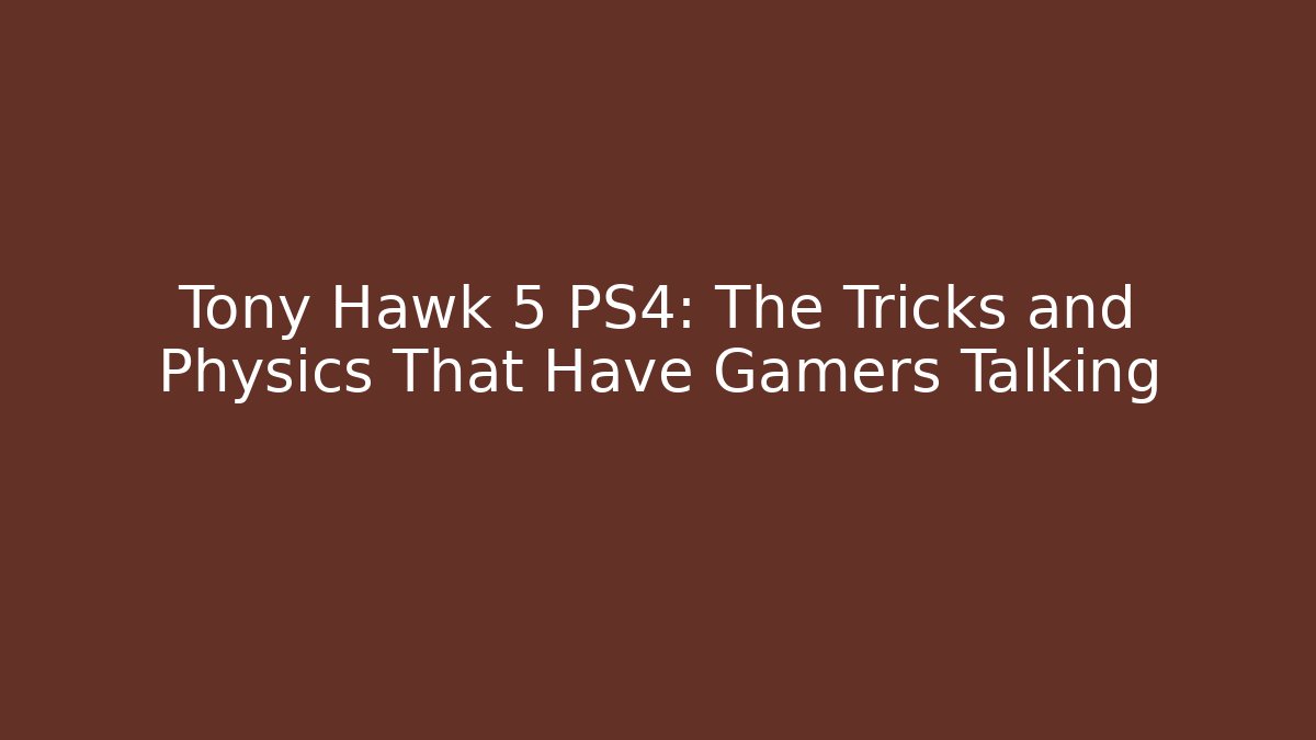 Tony Hawk 5 PS4: The Tricks and Physics That Have Gamers Talking
