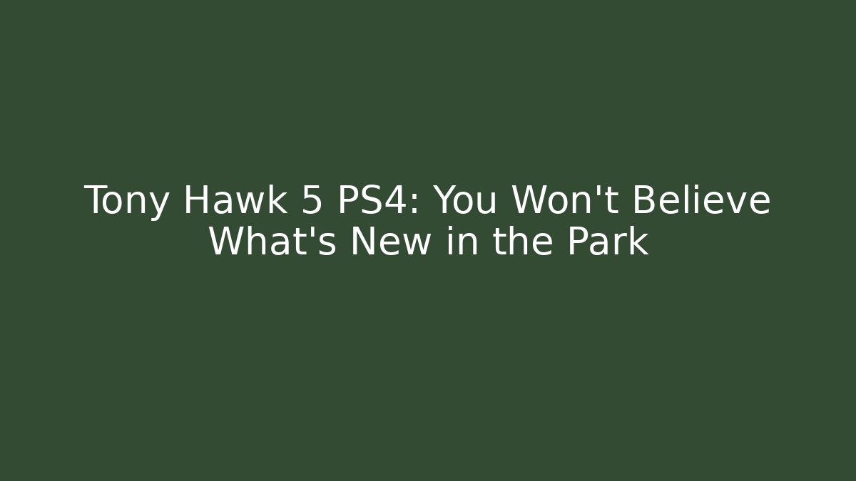 Tony Hawk 5 PS4: You Won't Believe What's New in the Park