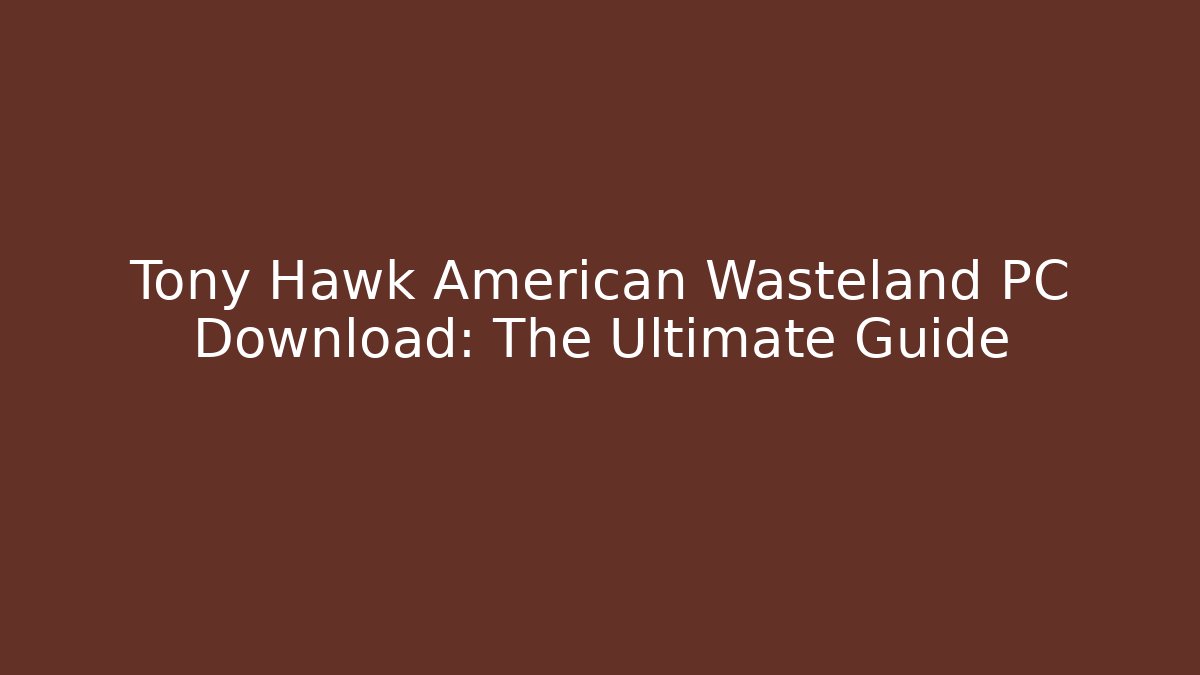 Tony Hawk American Wasteland PC Download: The Ultimate Guide