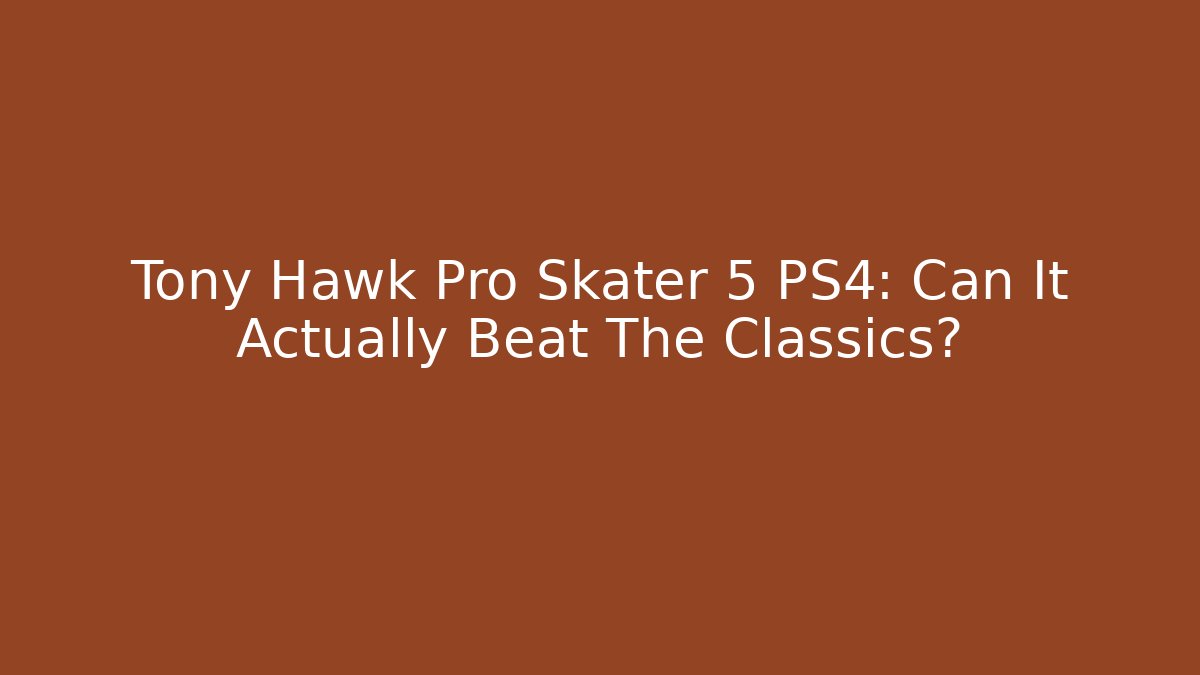 Tony Hawk Pro Skater 5 PS4: Can It Actually Beat The Classics?