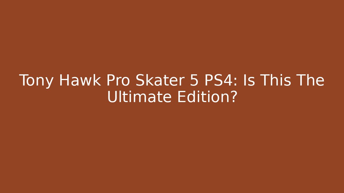 Tony Hawk Pro Skater 5 PS4: Is This The Ultimate Edition?