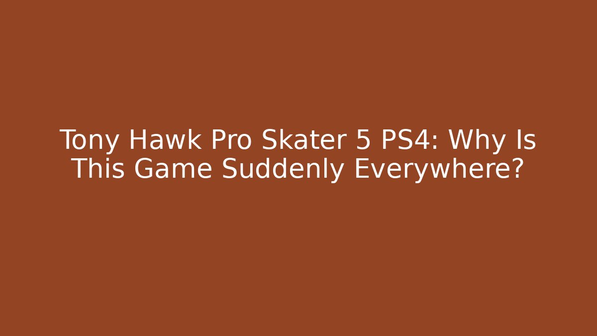 Tony Hawk Pro Skater 5 PS4: Why Is This Game Suddenly Everywhere?