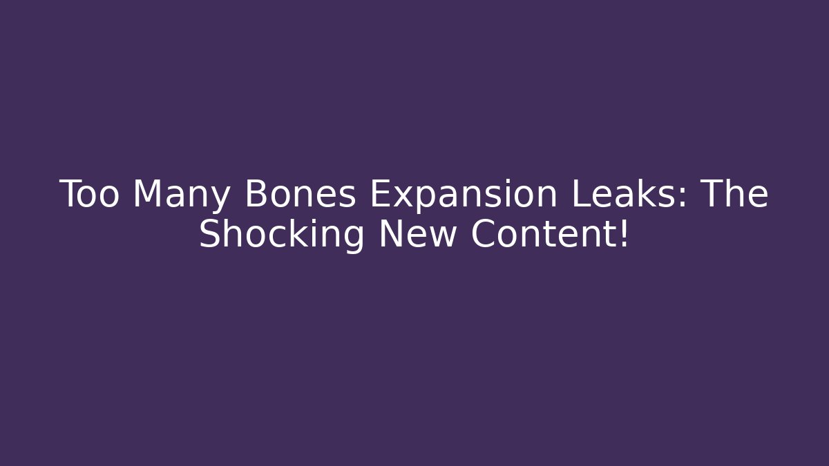 Too Many Bones Expansion Leaks: The Shocking New Content!