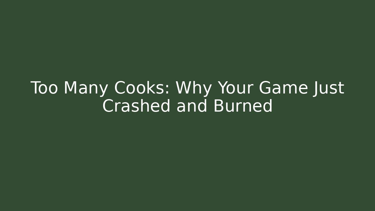 Too Many Cooks: Why Your Game Just Crashed and Burned