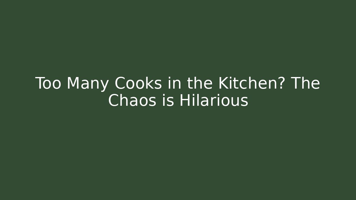 Too Many Cooks in the Kitchen? The Chaos is Hilarious