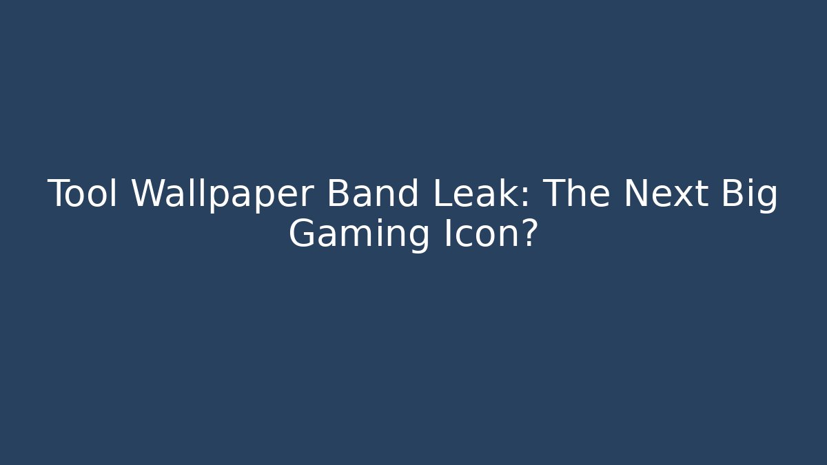 Tool Wallpaper Band Leak: The Next Big Gaming Icon?
