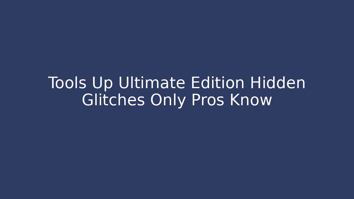 Tools Up Ultimate Edition Hidden Glitches Only Pros Know - Create More Assets