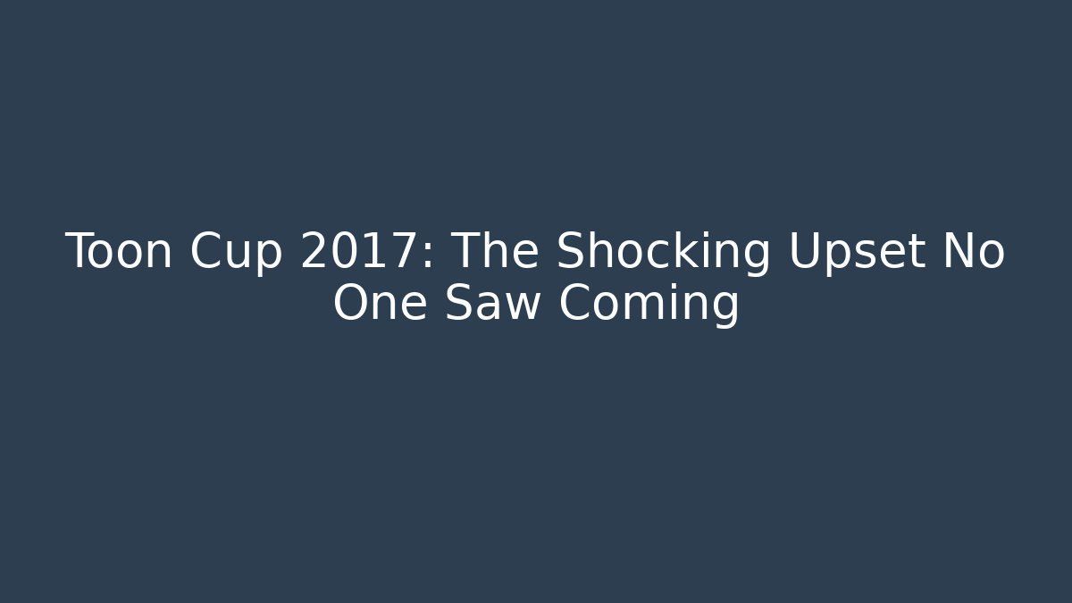 Toon Cup 2017: The Shocking Upset No One Saw Coming