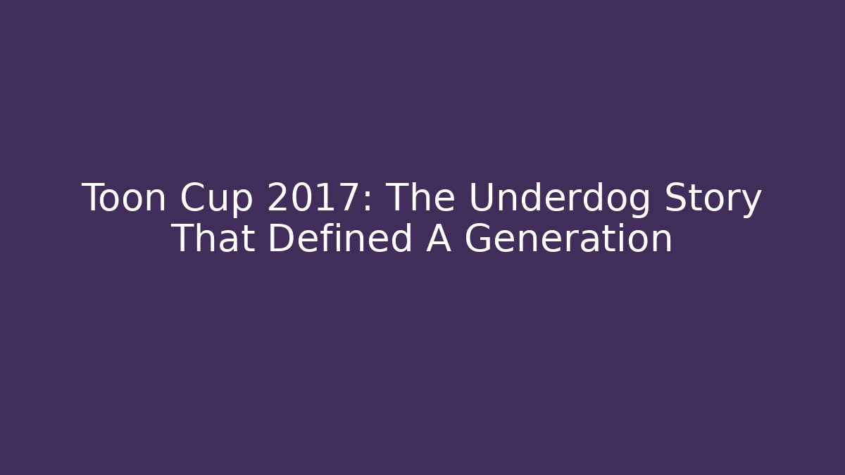 Toon Cup 2017: The Underdog Story That Defined A Generation