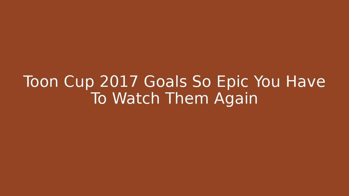 Toon Cup 2017 Goals So Epic You Have To Watch Them Again