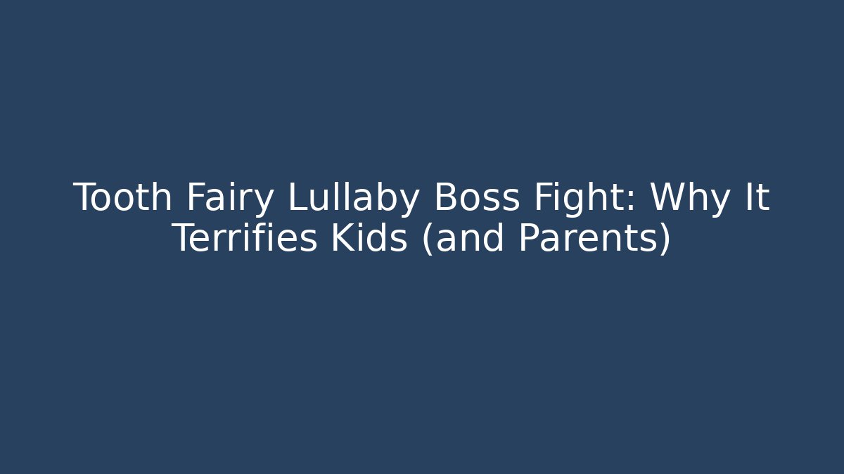 Tooth Fairy Lullaby Boss Fight: Why It Terrifies Kids (and Parents)