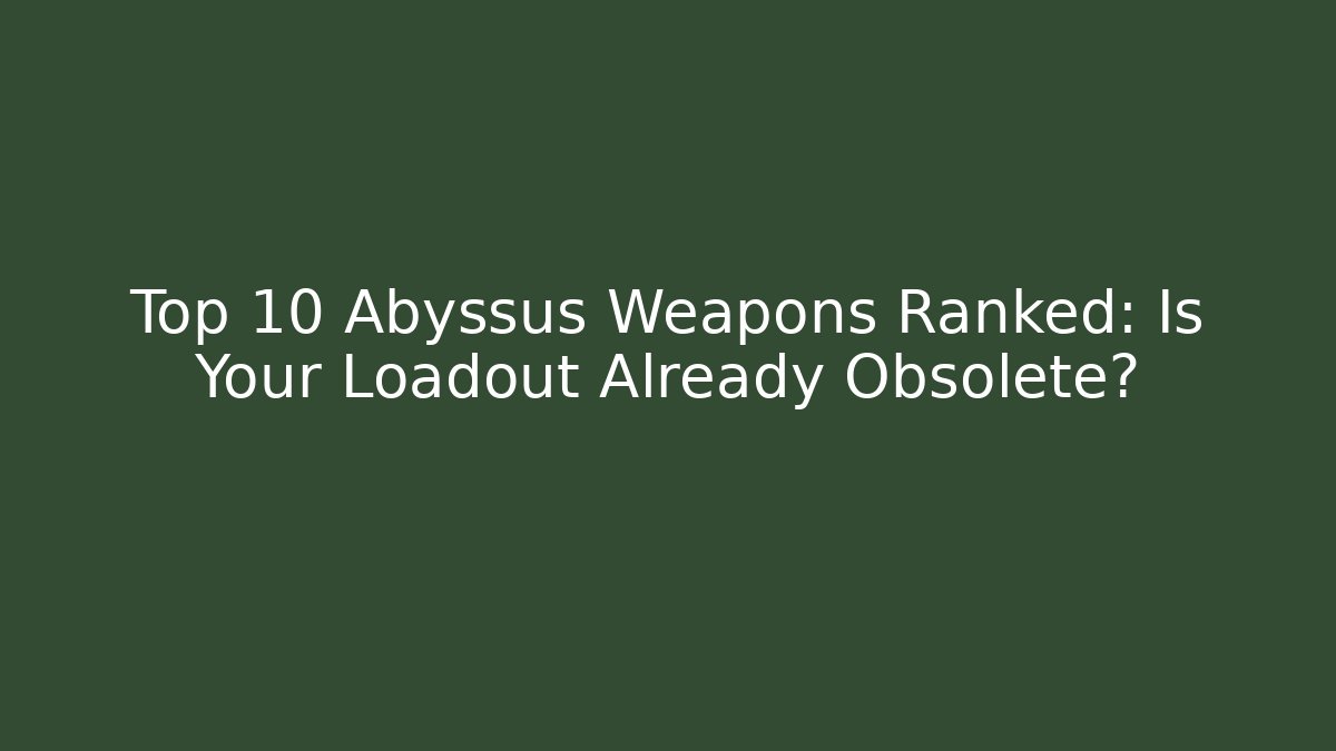 Top 10 Abyssus Weapons Ranked: Is Your Loadout Already Obsolete? - Create More Assets