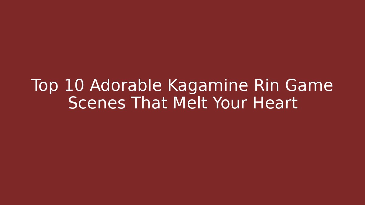 Top 10 Adorable Kagamine Rin Game Scenes That Melt Your Heart
