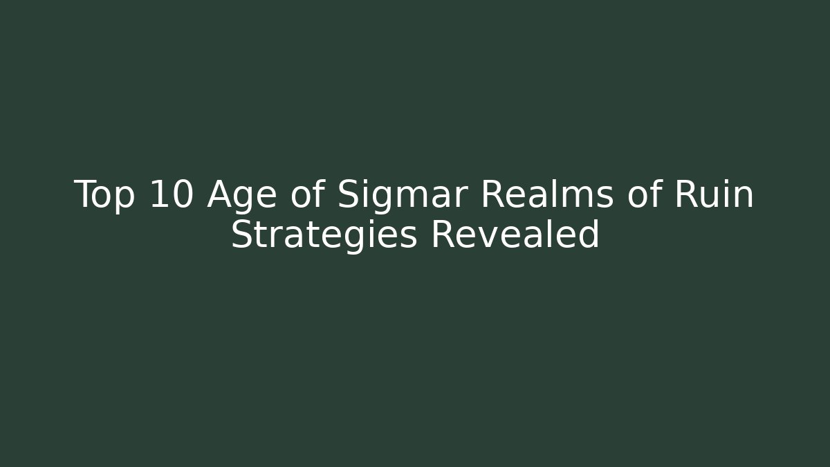 Top 10 Age of Sigmar Realms of Ruin Strategies Revealed